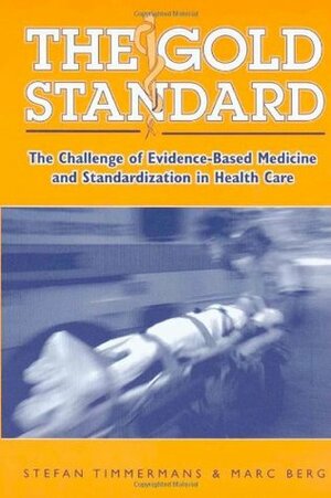 The Gold Standard: The Challenge of Evidence-Based Medicine and Standardization in Health Care by Marc Berg, Stefan Timmermans