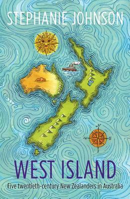 West Island: Five Twentieth-Century New Zealanders in Australia by Stephanie Johnson