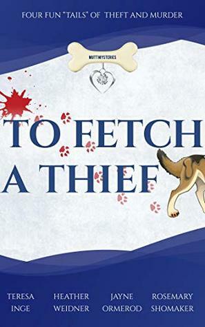 To Fetch a Thief: Four Fun Tails of Theft and Murder (Mutt Mysteries #1) by Rosemary Shomaker, Heather Weidner, Teresa Inge, Jayne Ormerod