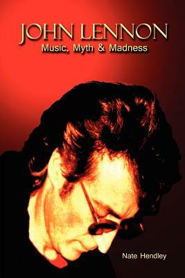 John Lennon: Music, Myth and Madness by Nate Hendley