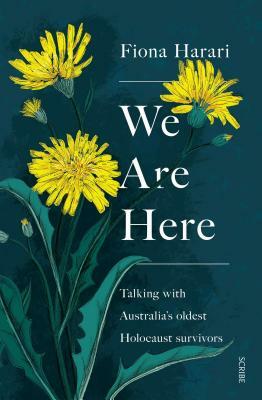 We Are Here: Talking with Australia's Oldest Holocaust Survivors by Fiona Harari