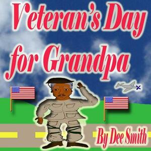 Veteran's Day for Grandpa: A Picture Book for Children celebrating Veteran's Day and the Veterans that have served our country by Dee Smith