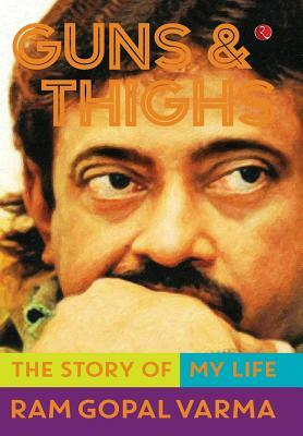 Guns and Thighs: The Story of My Life by Ram Gopal Varma