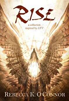 Rise: A Collection Inspired by Lift by Rebecca K. O'Connor