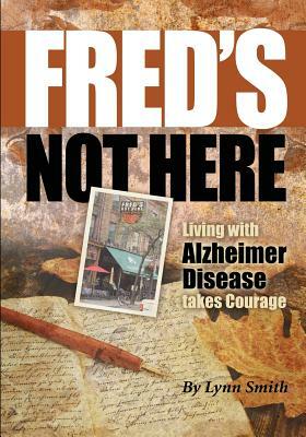 Fred's Not Here - Living with Alzheimer Disease Takes Courage by Lynn Smith