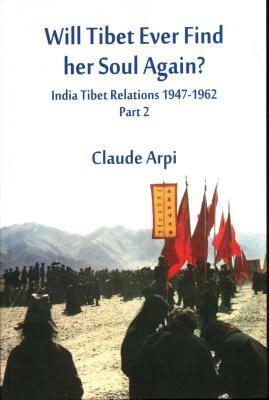 Will Tibet Ever Find Her Soul Again?: India Tibet Relations 1947-1962 - Part 2 by Claude Arpi