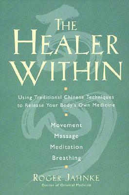 The Healer Within: Using Traditional Chinese Techniques To Release Your Body's Own Medicine *Movement *Massage *Meditation *Breathing by Roger Jahnke