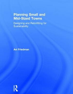 Planning Small and Mid-Sized Towns: Designing and Retrofitting for Sustainability by Avi Friedman