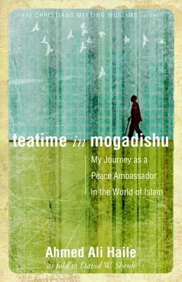 Teatime in Mogadishu: My Journey as a Peace Ambassador in the World of Islam by Ahmed Ali Haile