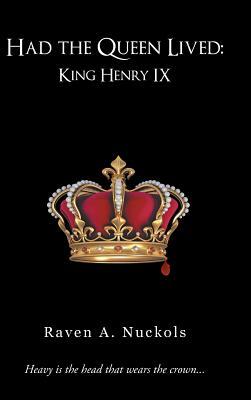 Had the Queen Lived: King Henry IX by Raven A. Nuckols