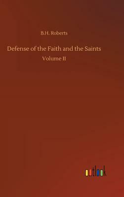 Defense of the Faith and the Saints by B. H. Roberts