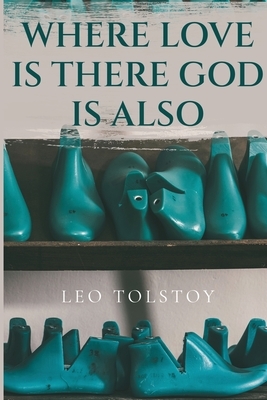 Where Love Is There God Is Also by Leo Tolstoy