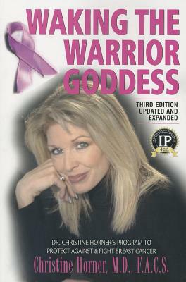 Waking the Warrior Goddess: Dr. Christine Horner's Program to Protect Against & Fight Breast Cancer by Christine Horner