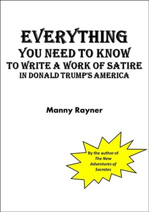 Everything You Need to Know to Write a Work of Satire in Donald Trump's America by Manny Rayner
