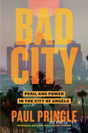 Bad City: Peril and Power in the City of Angels by Paul Pringle