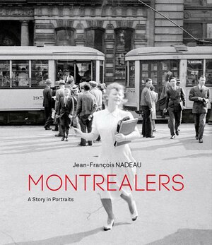 Montrealers: A Story in Portraits by Jean-François Nadeau