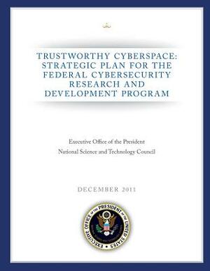 Trustworthy Cyberspace: Strategic Plan for the Federal Cybersecurity Research and Development Program by National Science and Technology Council