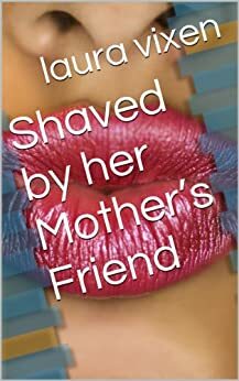 Shaved by her Mother's Friend by Laura Vixen