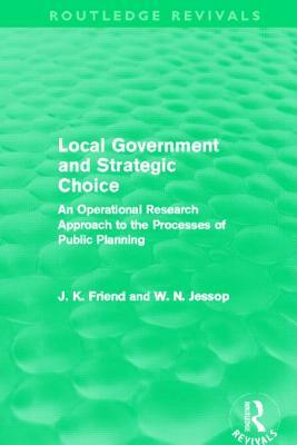 Local Government and Strategic Choice (Routledge Revivals): An Operational Research Approach to the Processes of Public Planning by Neil Jessop, John Friend