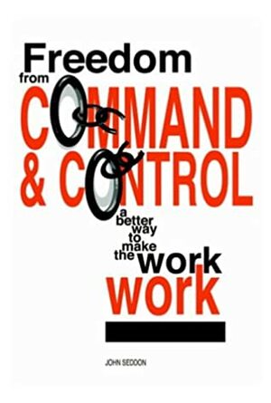 Freedom From Command And Control: A Better Way To Make The Work Work by John Seddon