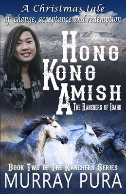 Hong Kong Amish: The Ranchers of Idaho by Murray Pura