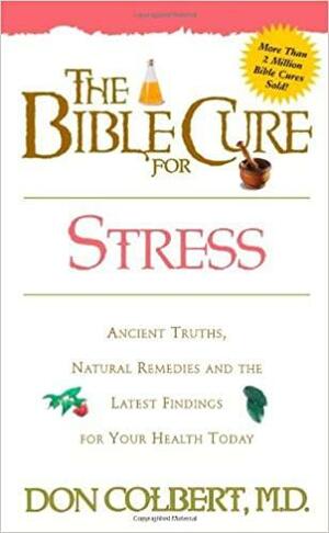 The Bible Cure for Stress: Ancient Truths, Natural Remedies and the Latest Findings for Your Health Today by Don Colbert