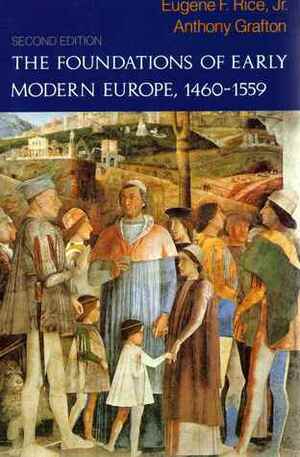 The Foundations of Early Modern Europe: 1460-1559 by Eugene F. Rice Jr., Anthony Grafton