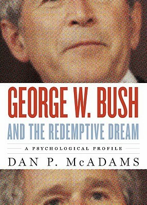 George W. Bush and the Redemptive Dream: A Psychological Portrait by Dan P. McAdams