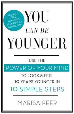 You Can Be Younger: Use the Power of Your Mind to Look and Feel 10 Years Younger in 10 Simple Steps by Marisa Peer
