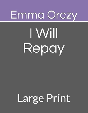 I Will Repay: Large Print by Emma Orczy