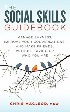 The Social Skills Guidebook: Manage Shyness, Improve Your Conversations, and Make Friends, Without Giving Up Who You Are by Chris MacLeod