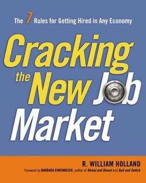 Cracking the New Job Market: The 7 Rules for Getting Hired in Any Economy by R. Holland