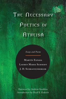 The Necessary Poetics of Atheism: Essays and Poems by Lauren Marie Schmidt, J.D. Schraffenberger, Martín Espada