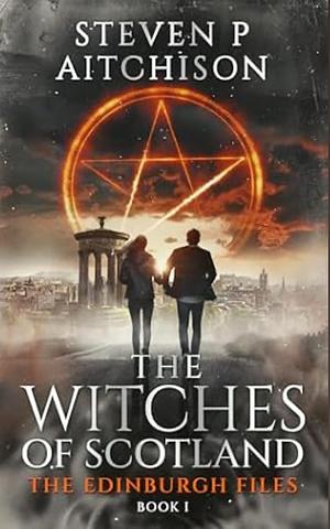 The Witches of Scotland: The Edinburgh Files - Book 1 by Steven P. Aitchison