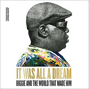 It Was All a Dream: Biggie and the World That Made Him by Justin Tinsley