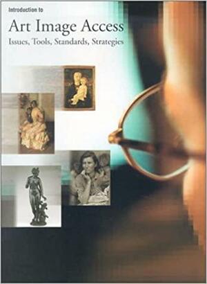 Introduction to Art Image Access: Issues, Tools, Standards, and Strategies by Murtha Baca