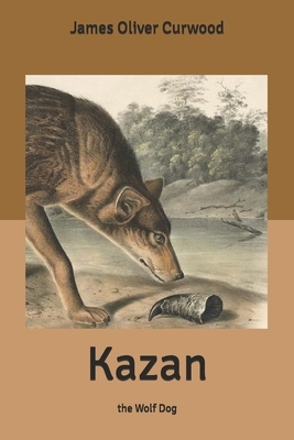 Kazan: the Wolf Dog by James Oliver Curwood