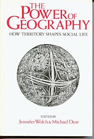 The Power Of Geography: How Territory Shapes Social Life by Jennifer R. Wolch