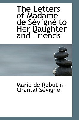 The Letters of Madame de S Vign to Her Daughter and Friends by Madame de Sévigné