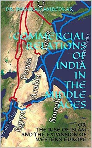 Commercial Relations of India in the Middle Ages: or the Rise of Islam and the Expansion of Western Europe by B.R. Ambedkar