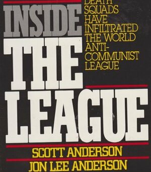 Inside the League: The Shocking Expose of How Terrorists, Nazis, and Latin American Death Squads Have Infiltrated the World Anti-Communist League by Jon Lee Anderson, Scott Anderson