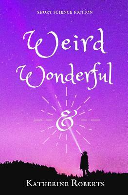 Weird & Wonderful: short science fiction by Katherine Roberts