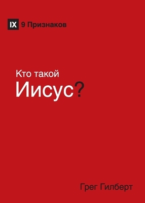 K&#1090;&#1086; &#1090;&#1072;&#1082;&#1086;&#1081; &#1048;&#1080;&#1089;&#1091;&#1089;? (Who Is Jesus?) (Russian) by Greg Gilbert