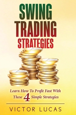 Swing Trading Strategies: Learn How to Profit Fast With These 4 Simple Strategies by Victor Lucas