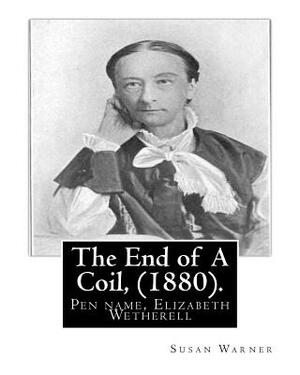The End of A Coil, (1880). By: Susan Warner: Pen name, Elizabeth Wetherell by Susan Warner