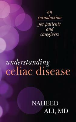 Understanding Celiac Disease: An Introduction for Patients and Caregivers by Naheed Ali