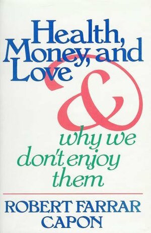 Health, Money, and Love-- And Why We Don't Enjoy Them by Robert Farrar Capon