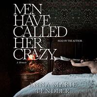 Men Have Called Her Crazy by Anna Marie Tendler