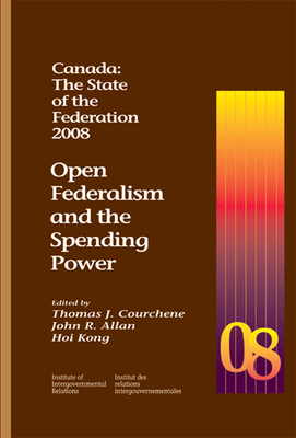 Canada: The State of the Federation: Open Federalism and the Spending Power by Hoi Kong, John Allan, Thomas J. Courchene