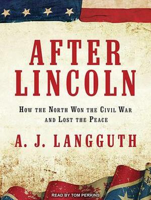 After Lincoln: How the North Won the Civil War and Lost the Peace by A.J. Langguth
